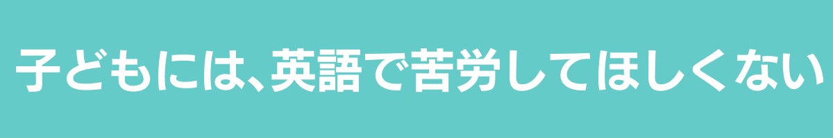 H1_子どもには、英語で苦労してほしくない