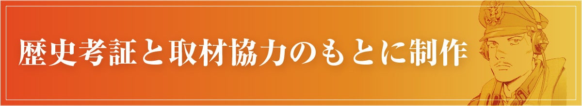 歴史考証と取材協力のもとに制作