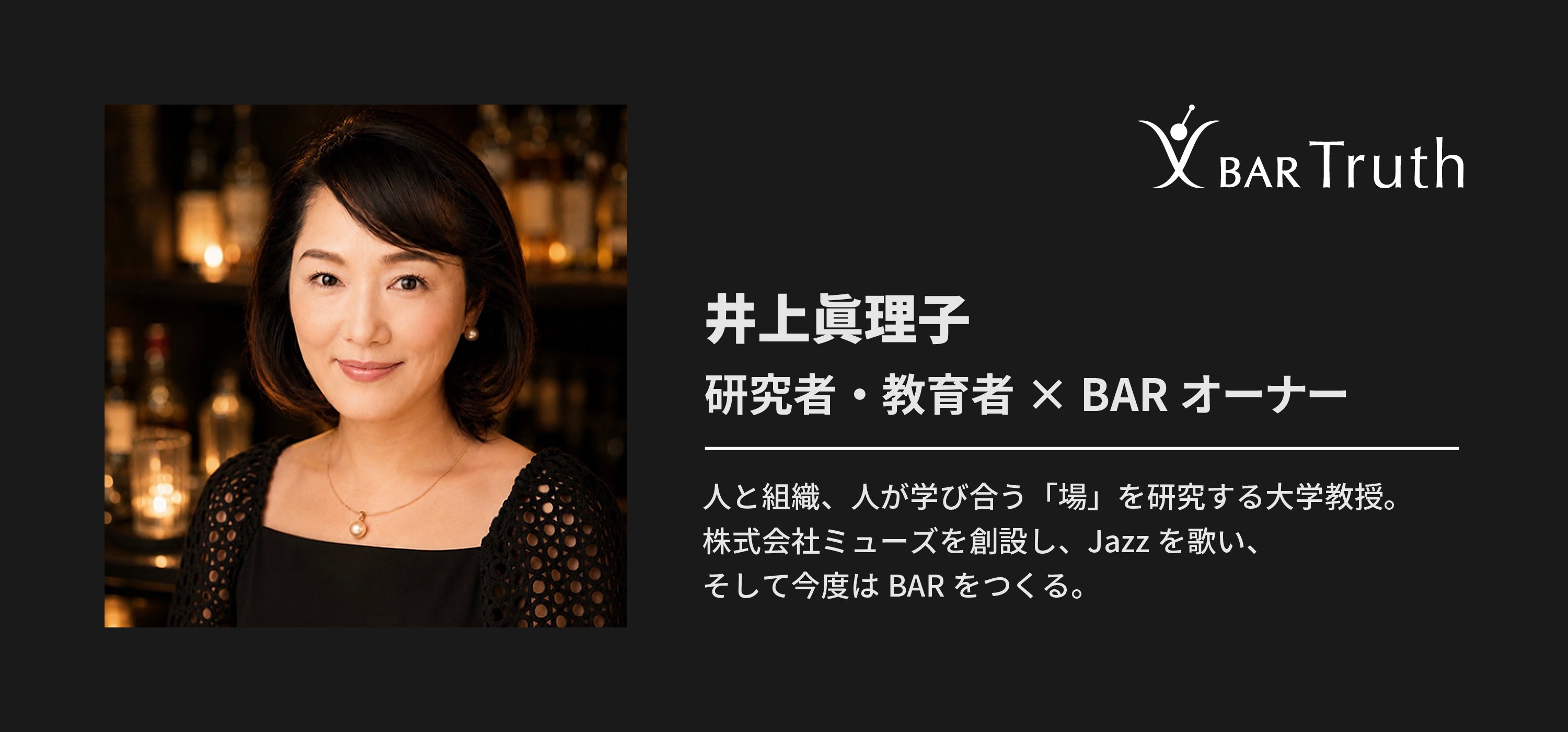 井上眞理子 研究者・教育者 × BARオーナー 人と組織、人が学び合う「場」を研究する大学教授。株式会社MUSEを創設し、Jazzを歌い、そして今度はBARをつくる。
