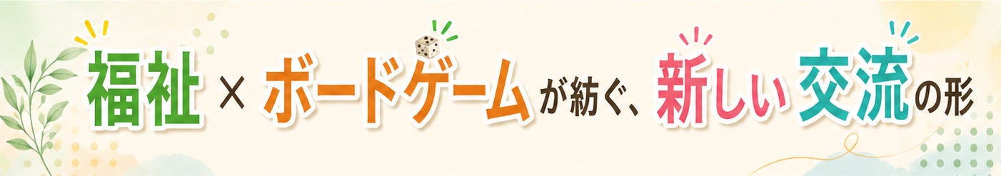 福祉×ボードゲームがつむぐ、新しい交流のカタチ