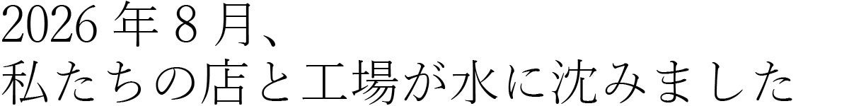 2026年8月、私たちの店と工場が水に沈みました