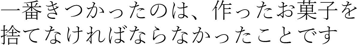 一番きつかったのは、作ったお菓子を捨てなければならなかったことです