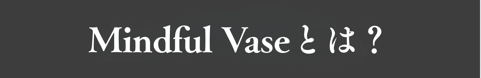 Mindful Vaseとは?