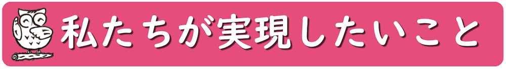 私たちが実現したいこと