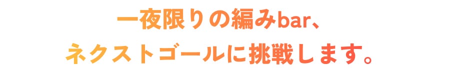 一夜限りの編みbar、ネクストゴールに挑戦します。