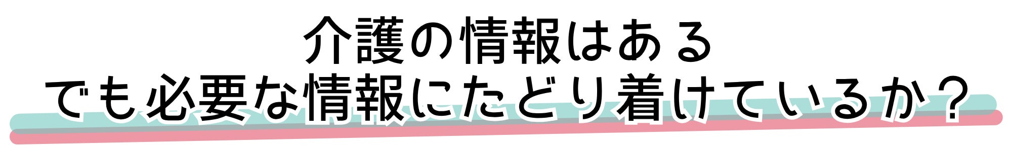 介護の情報はある でも必要な情報にたどり着けているか?