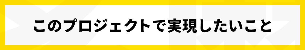 このプロジェクトで実現したいこと