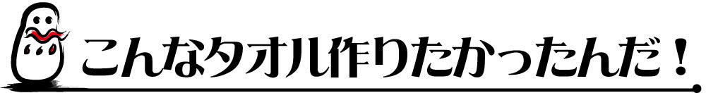 こんなタオルを作りたかったんだ!