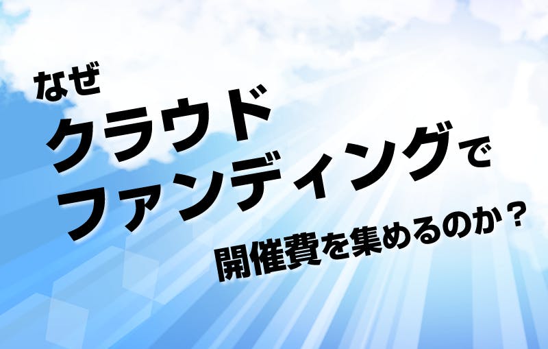 なぜクラウドファンディングで開催費を集めるのか Campfire キャンプファイヤー