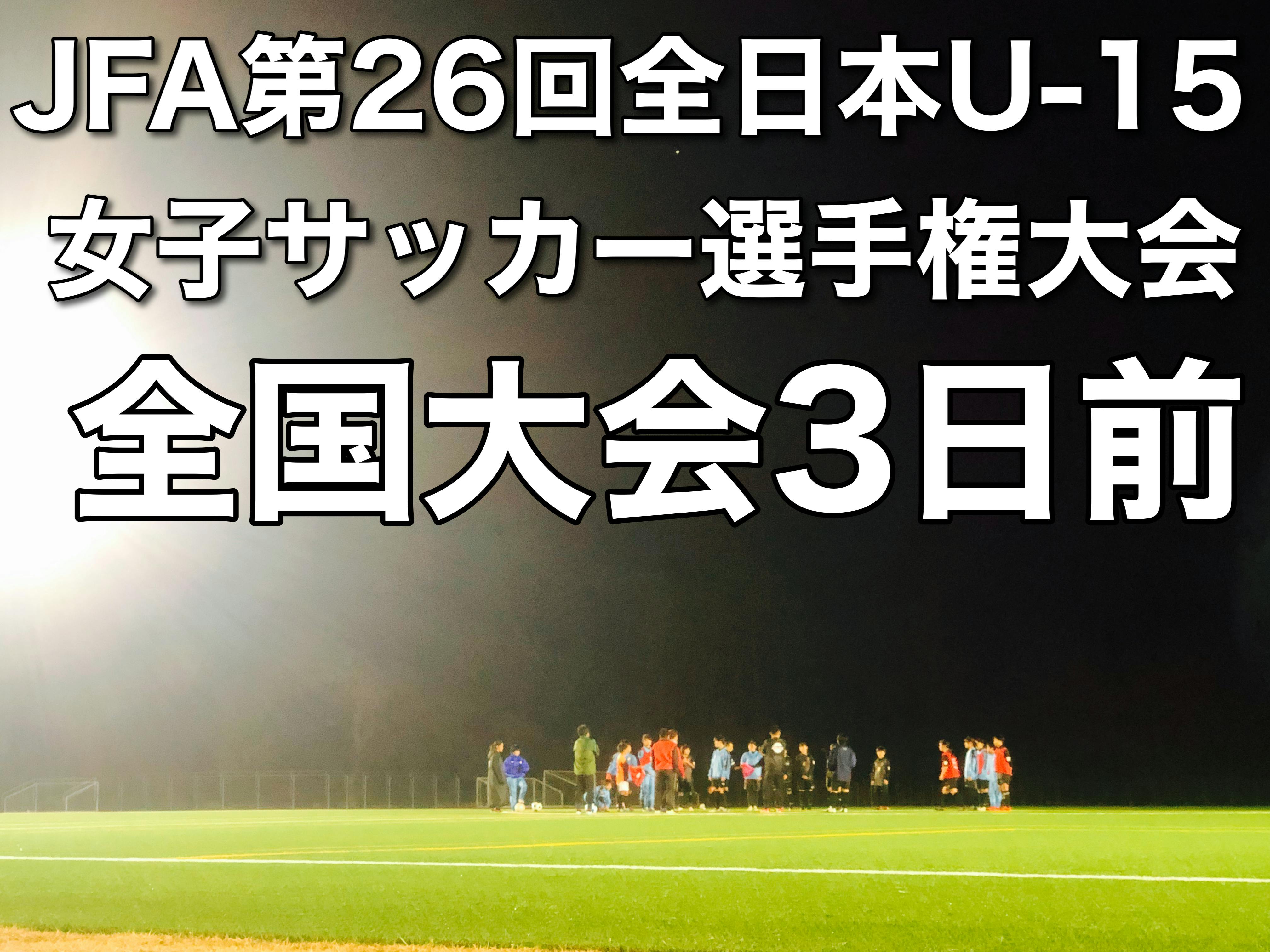 第1弾 全国大会3日前 Jfa第26回全日本u 15女子サッカー選手権大会 Campfire キャンプファイヤー