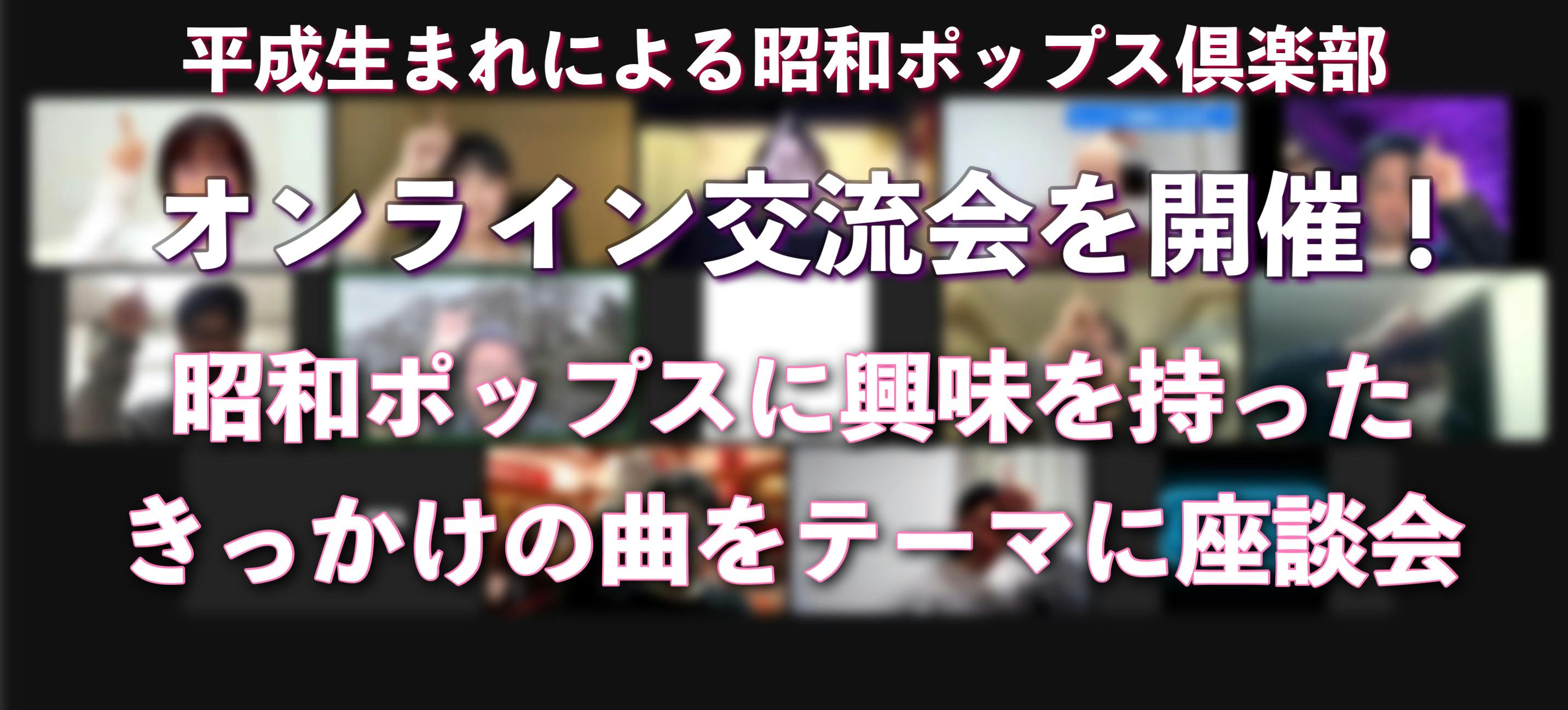 22年4月9日オンラインにて定期交流会を開催しました テーマ 昭和ポップスに興味を持ったきっかけの曲をシ Campfireコミュニティ