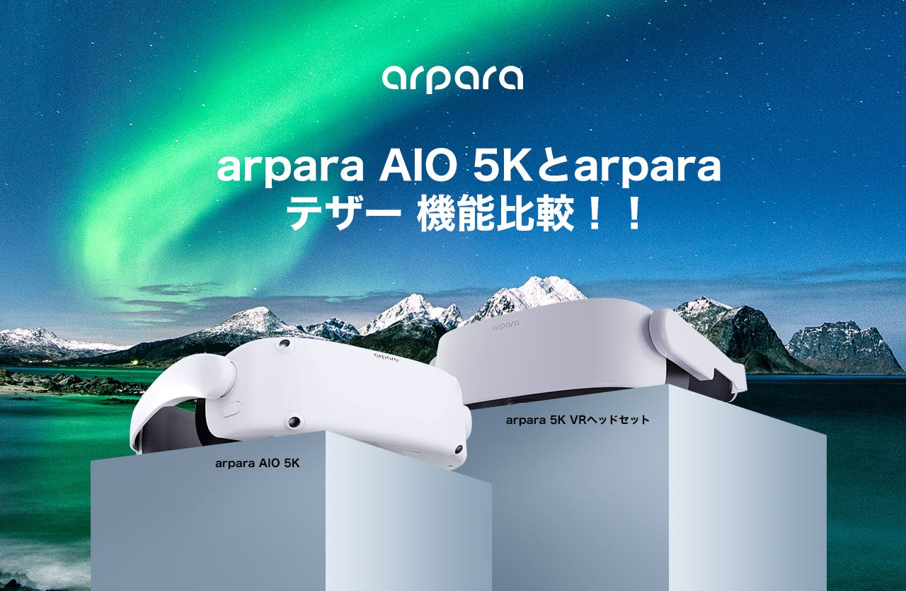 arpara AIO 5Kとarpara 5K VRヘッドセット(テザー版) 機能比較