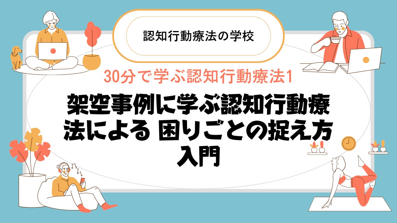 30分で学ぶ認知行動療法1：架空事例に学ぶ認知行動療法による 困りごとの捉え方入門 CAMPFIREコミュニティ