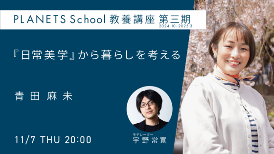 本日開催】PLANETS School 教養講座 第三期 青田 麻未 『日常美学