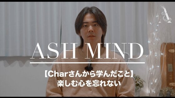 ASH MIND 【Charさんから学んだこと】楽しむ心を忘れない CAMPFIREコミュニティ