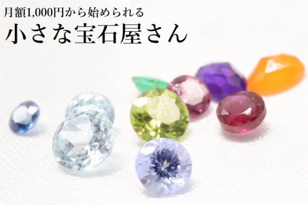 【小さな宝石屋さん】月額1,000円から宝石コレクションを始めてみませんか？