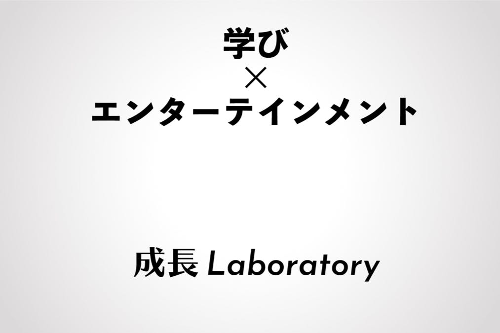 【成長Laboratory】学びをエンターテインメントにする