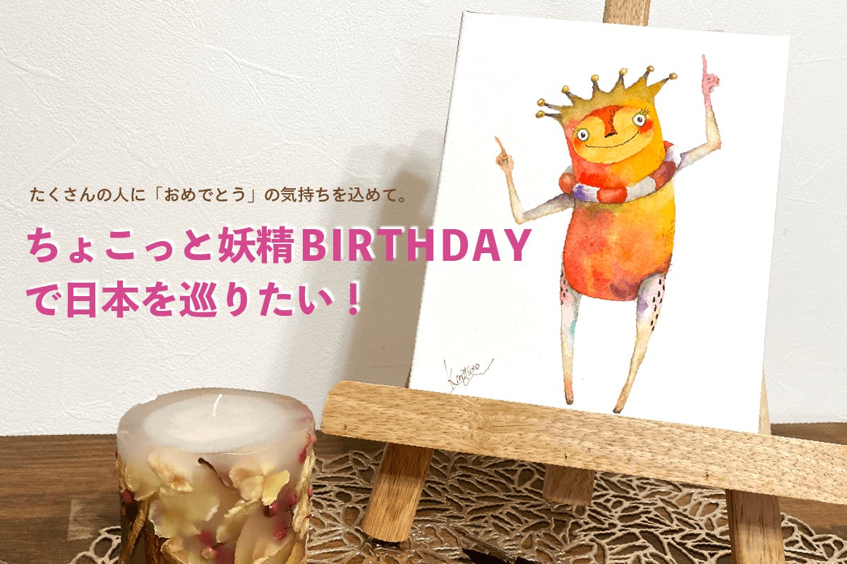 ちょこっと妖精BIRTHDAY展』 を全国各地で開催したい！ - CAMPFIRE