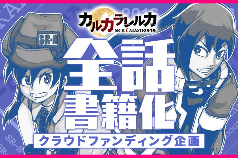 カルカラレルカ SR-H CATASTROPHE』全話書籍化プロジェクト - CAMPFIRE カルカラレルカ SR-H CATASTROPHE』全話書籍化プロジェクト - CAMPFIRE