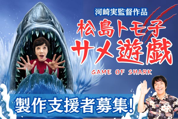 【河崎実監督作品】長編劇場映画『松島トモ子 サメ遊戯』 製作支援者募集!