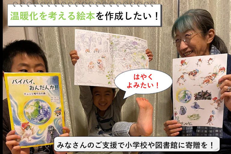 絵本『バイバイ、おんだんか!! チュンと暗やみの森』を作りたい!!...みんなで地球温暖化を考えるきっかけ作りの絵本を作り、小学校や図書館に寄贈するプロジェクト