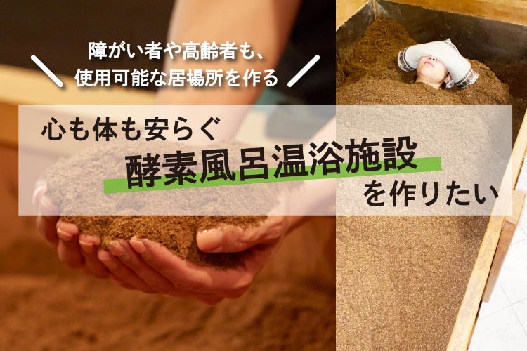 障がい者も高齢者も受け入れ可能な、みんなに優しい酵素風呂施設を作り