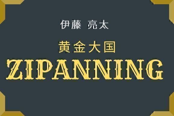 伊藤亮太の黄金大国ZIPANNING