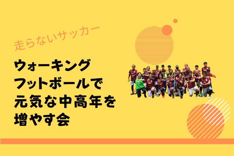 走らないサッカー「ウォーキングフットボール」で元気な中高年を増やす会