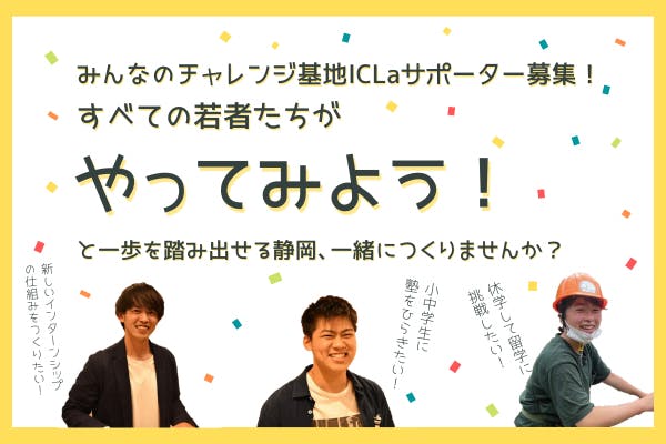 全ての若者が「やってみよう！」と踏み出せる静岡に！みんなのチャレンジ基地ICLa