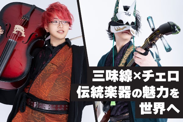 三味線×チェロ 楽曲制作】世代／国／言語を超えて「伝統楽器」の魅力を