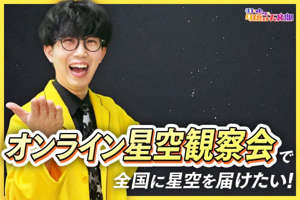 【オンライン星空観察会】星空の面白さを全国の人に届けたい!