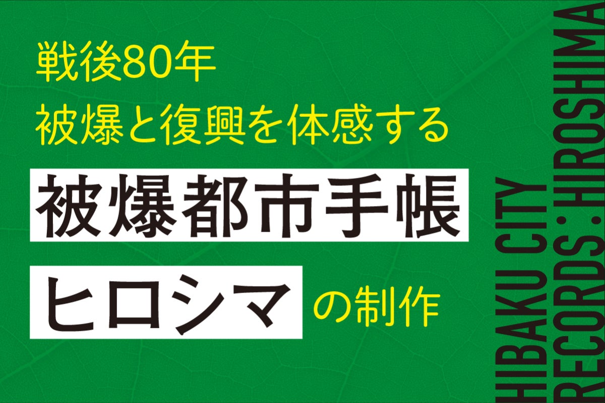 戦後80年、被爆と復興を経た広島の地図。被爆遺産に託された平和の願い 