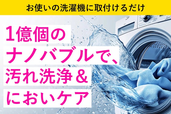 いつもの洗濯洗浄が1億ナノバブルに激変!洗濯物、洗濯槽洗浄・ニオイケアもこれ一つ