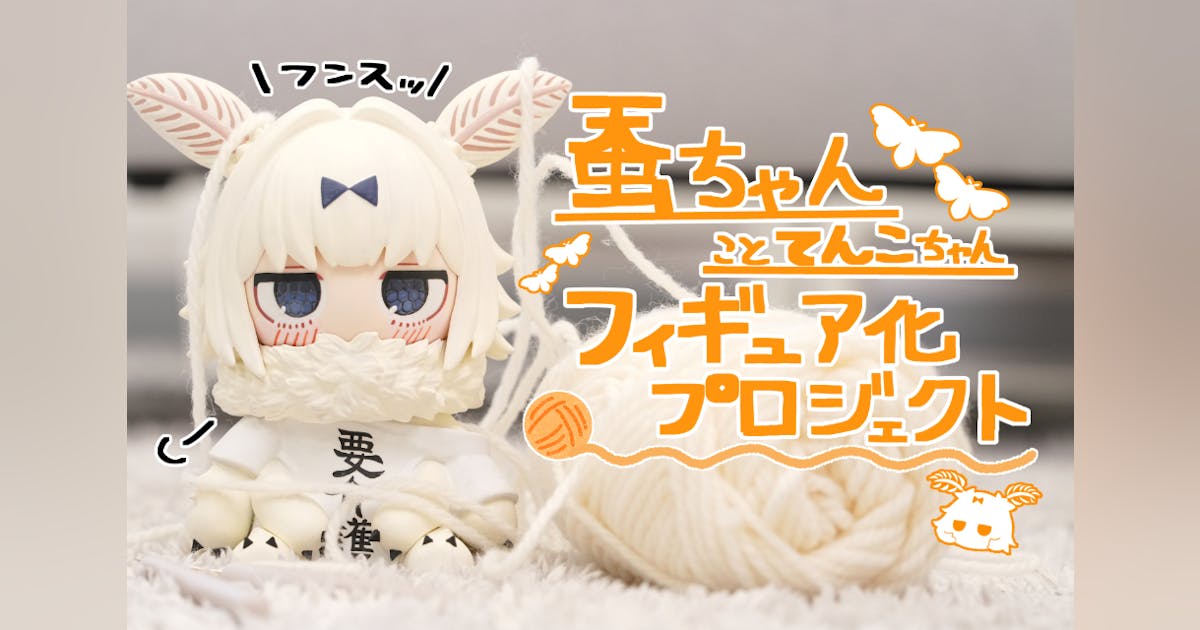 蚕ちゃんことてんこちゃんフィギュア化プロジェクト! - CAMPFIRE 蚕ちゃんことてんこちゃんフィギュア化プロジェクト! - CAMPFIRE
