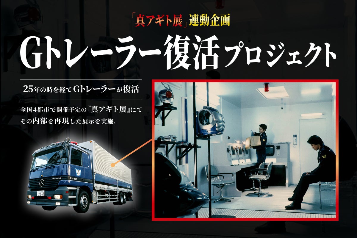 真アギト展』連動企画 ─25年の時を経て今蘇る「Gトレーラー」復活
