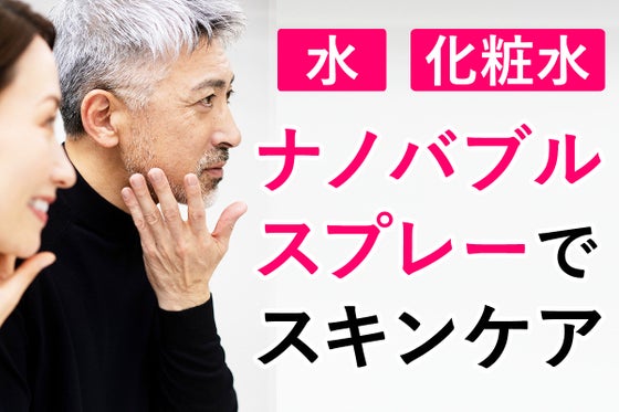その一滴を、ナノバブルで角層へ届ける。ナノバブルスプレーボトルでスキンケア!