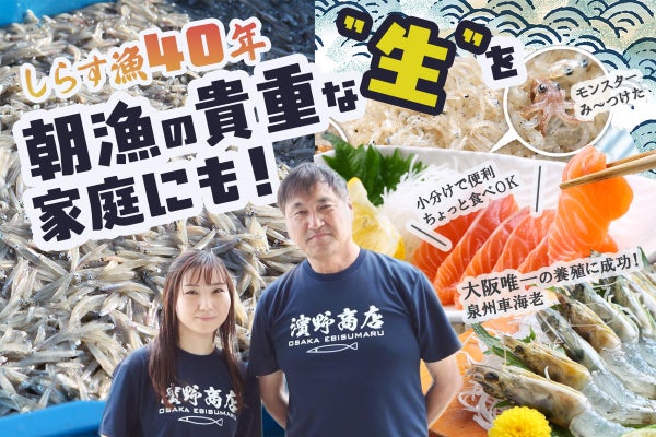 【産直】港でしか味わえなかった「泉州生しらす」を全国へ。獲れたての旨さを届けたい