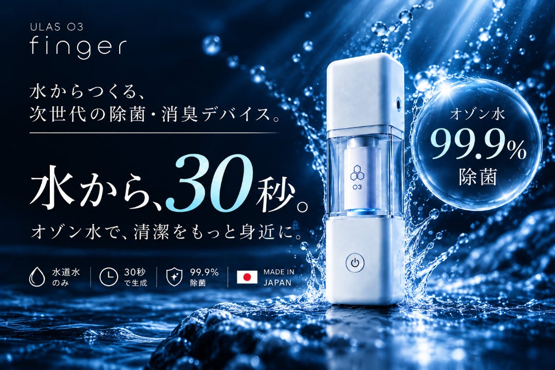 天然の恵み。オゾン水を全ての人へ。ULAS O3 fingerで新しい衛生習慣