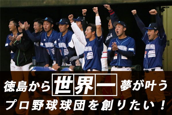 徳島から世界一！夢が叶うプロ野球球団を創りたい！『総額1億円プロジェクト』第一弾 CAMPFIRE (キャンプファイヤー)
