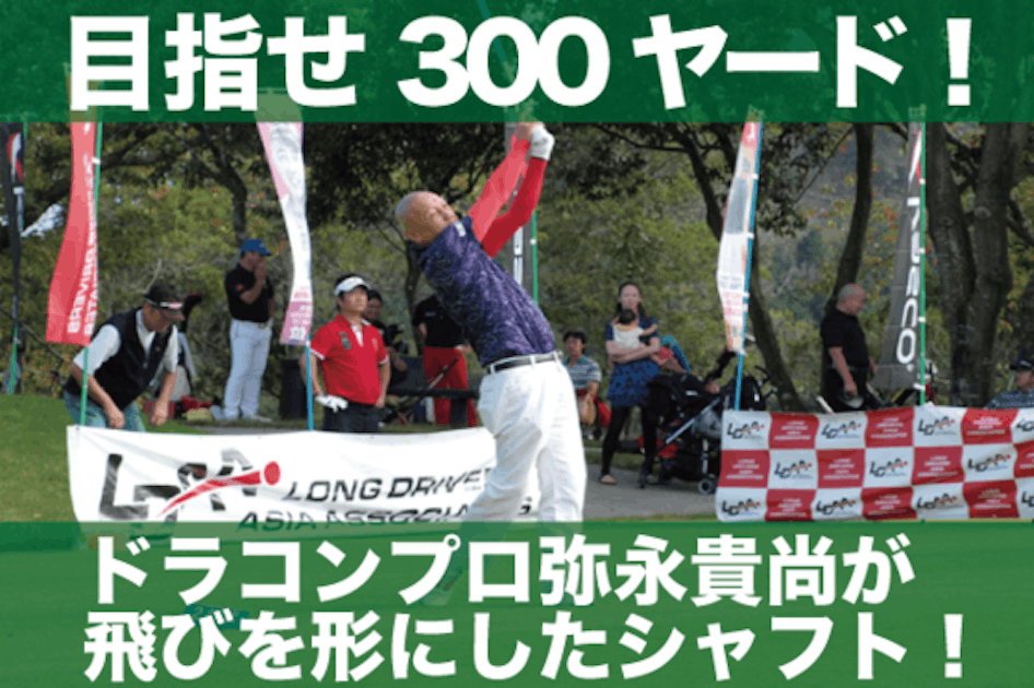 目指せ300ヤード！ドラコンプロ弥永貴尚が飛びを形にしたシャフト