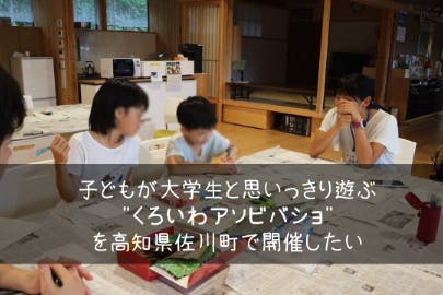 子どもが大学生と思いっきり遊ぶ くろいわアソビバショ を高知県佐川町で開催したい Campfire キャンプファイヤー