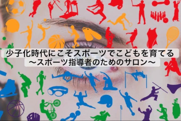 少子化時代にこそスポーツでこどもを育てる!~スポーツ指導者のためのサロン~