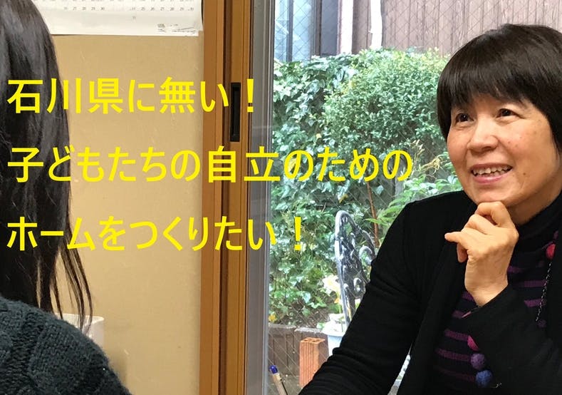 石川県に無い 子どもたちの自立を助けるホームをつくりたい Campfire キャンプファイヤー