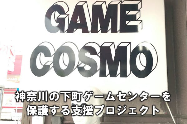 ゲームコスモ 神奈川の下町ゲームセンターを保護する支援プロジェクト Campfire キャンプファイヤー