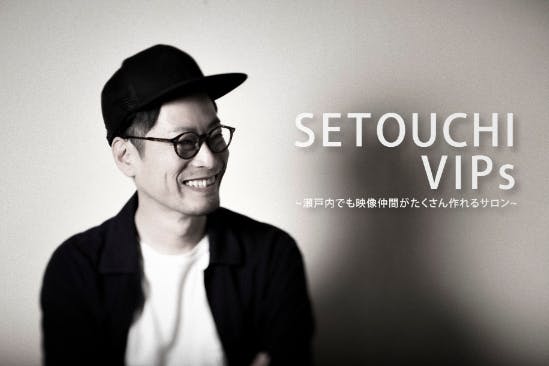 瀬戸内でも映像仲間がたくさん作れるサロン〜SETOUCHI VIPs〜