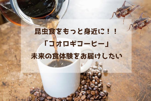 近大生 ハタチの挑戦 昆虫食をもっと身近に コオロギコーヒーで未来をお届けしたい Campfire キャンプファイヤー