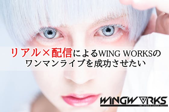 【リアル×配信】によるWING WORKSのワンマンライブを成功させたい