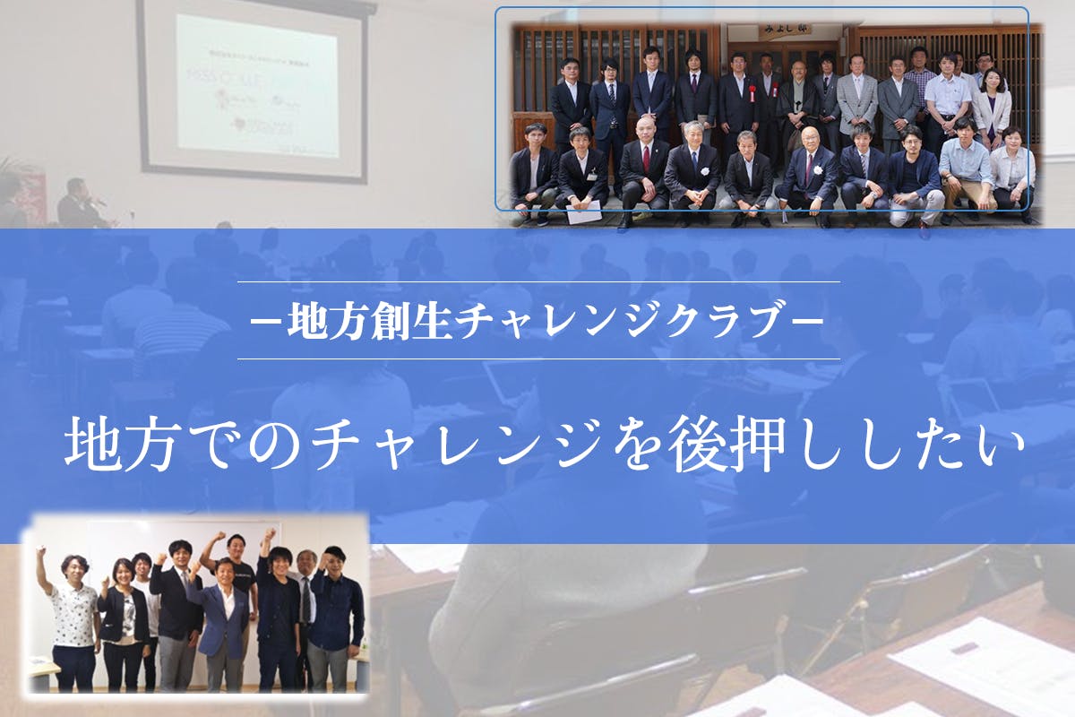 地方でのチャレンジを後押ししたい!仲間と情報が集う「地方創生チャレンジクラブ」