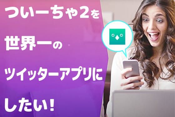 ついーちゃ 2 を世界一のツイッターアプリにしたい Campfire キャンプファイヤー