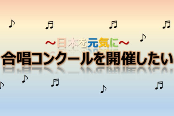 ～音楽の力で日本を元気に～合唱の感動を全国に届けたい！
